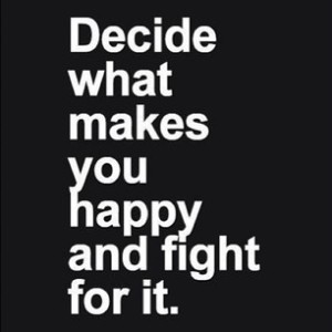 decide what makes you happy and fight for it